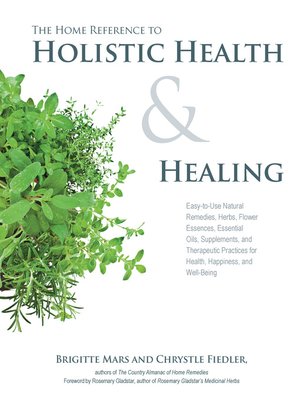 cover image of The Home Reference to Holistic Health and Healing: Easy-to-Use Natural Remedies, Herbs, Flower Essences, Essential Oils, Supplements, and Therapeutic Practices for Health, Happiness, and Well-Being